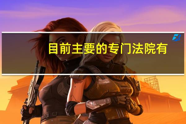 目前主要的专门法院有