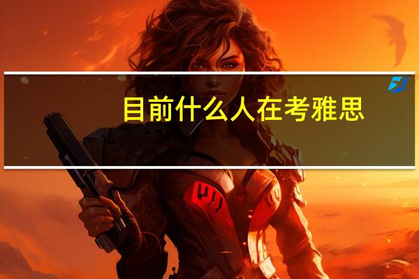 目前什么人在考雅思