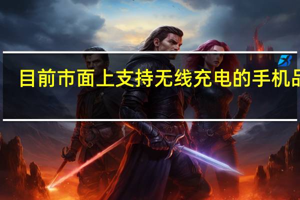 目前市面上支持无线充电的手机品牌