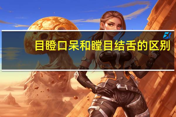 目瞪口呆和瞠目结舌的区别