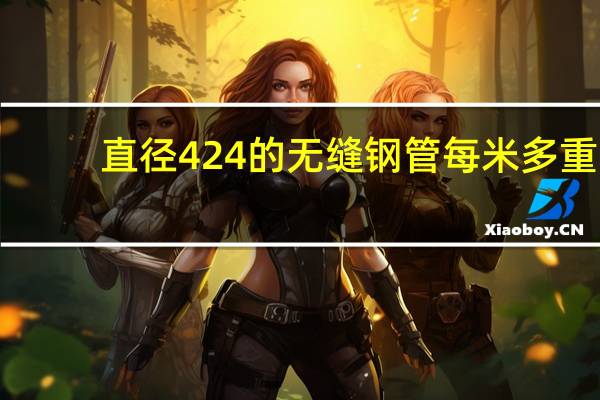 直径424的无缝钢管每米多重