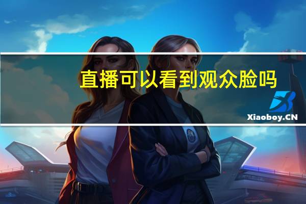 直播可以看到观众脸吗
