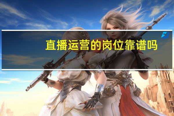 直播运营的岗位靠谱吗