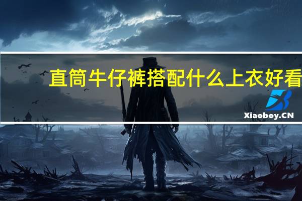 直筒牛仔裤搭配什么上衣好看