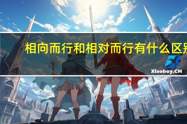 相向而行和相对而行有什么区别