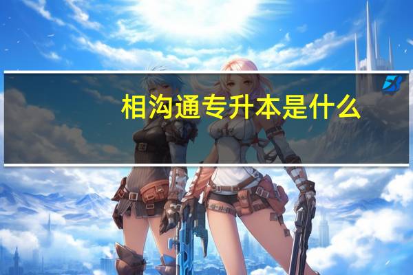 相沟通专升本是什么