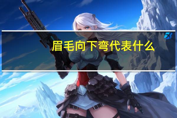 眉毛向下弯代表什么