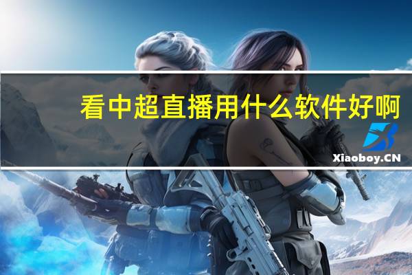 看中超直播用什么软件好啊