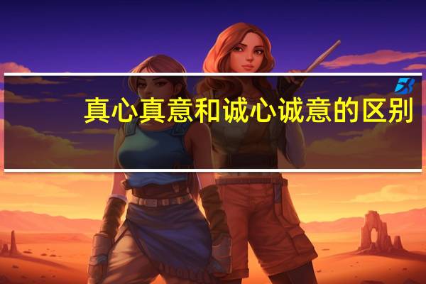 真心真意和诚心诚意的区别