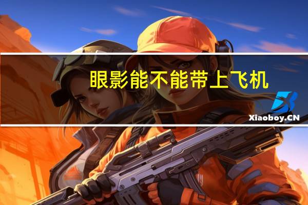 眼影能不能带上飞机