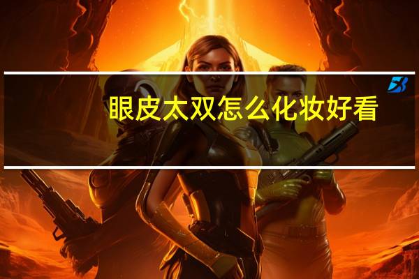 眼皮太双怎么化妆好看