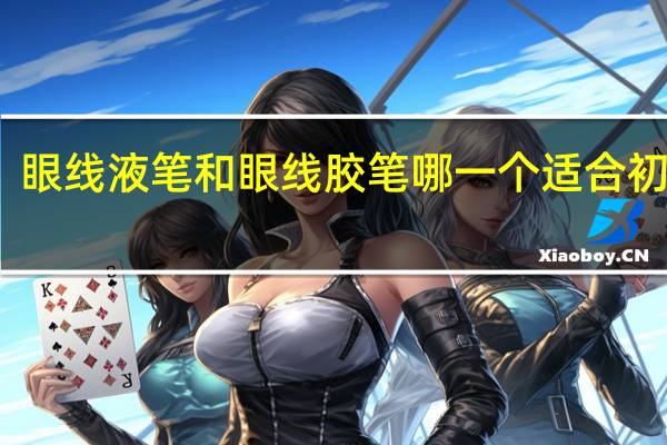 眼线液笔和眼线胶笔哪一个适合初学者