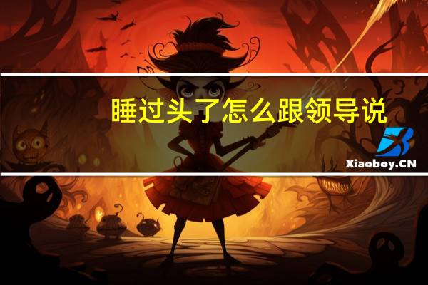 睡过头了怎么跟领导说