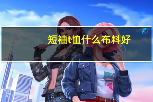 短袖t恤什么布料好