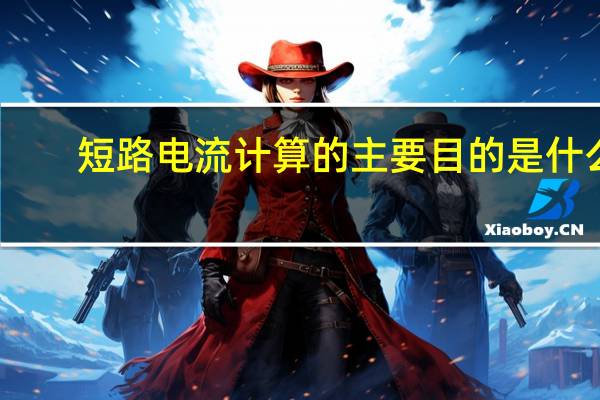 短路电流计算的主要目的是什么