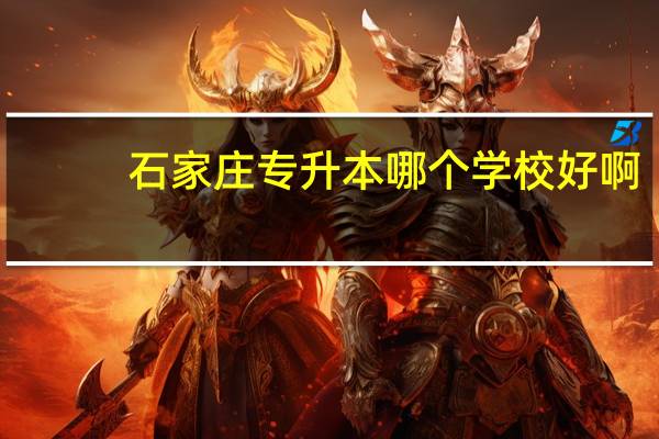 石家庄专升本哪个学校好啊