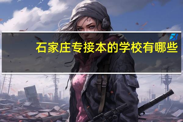 石家庄专接本的学校有哪些