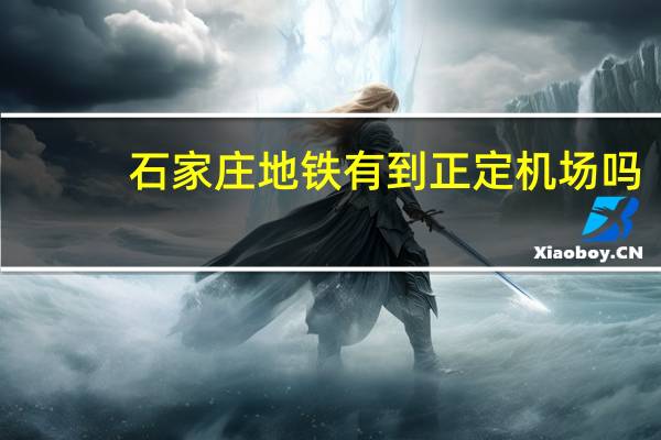 石家庄地铁有到正定机场吗