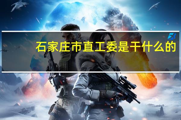 石家庄市直工委是干什么的