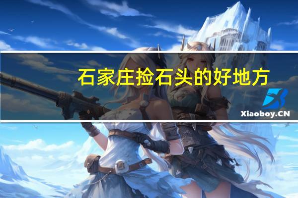石家庄捡石头的好地方