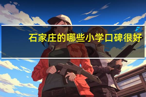 石家庄的哪些小学口碑很好