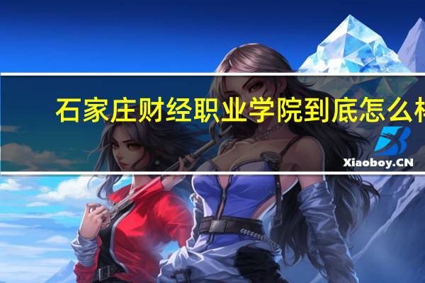 石家庄财经职业学院到底怎么样