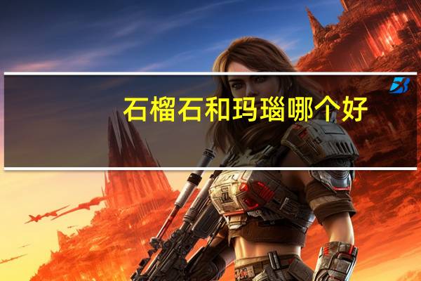 石榴石和玛瑙哪个好