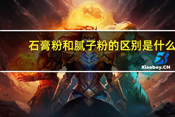 石膏粉和腻子粉的区别是什么