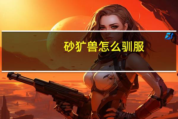 砂犷兽怎么驯服