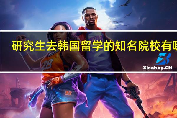 研究生去韩国留学的知名院校有哪些