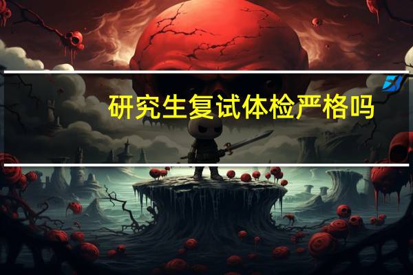 研究生复试体检严格吗