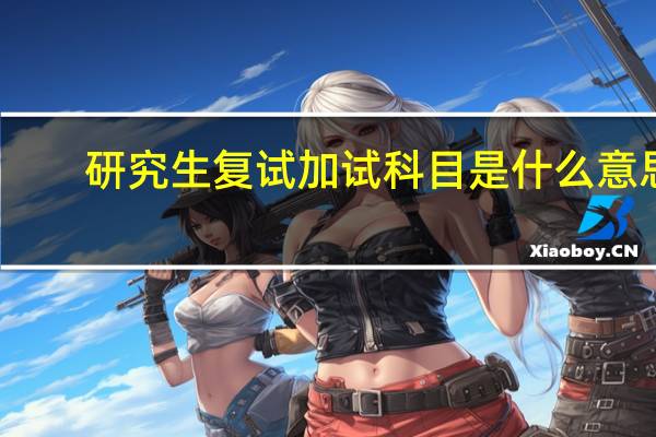 研究生复试加试科目是什么意思