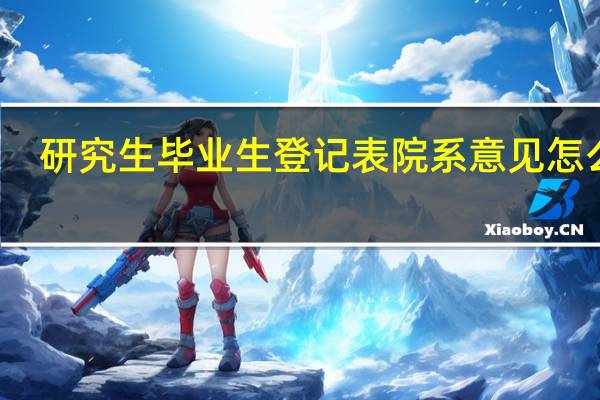 研究生毕业生登记表院系意见怎么写