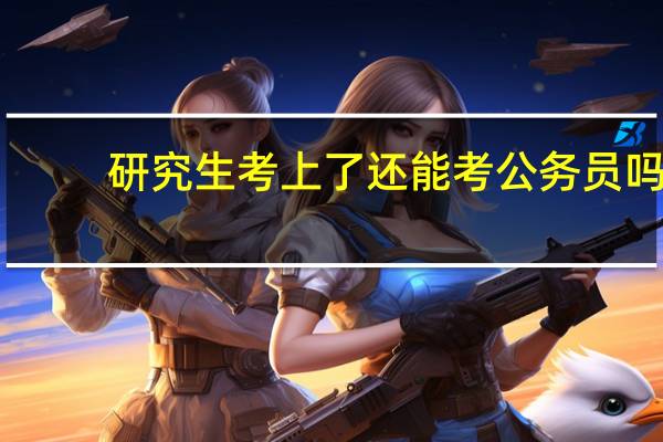研究生考上了还能考公务员吗