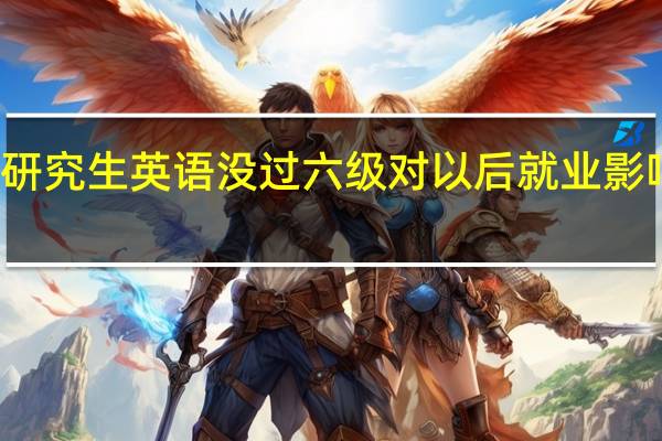 研究生英语没过六级对以后就业影响大吗