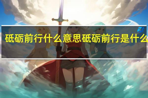 砥砺前行什么意思 砥砺前行是什么意思