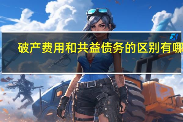 破产费用和共益债务的区别有哪些