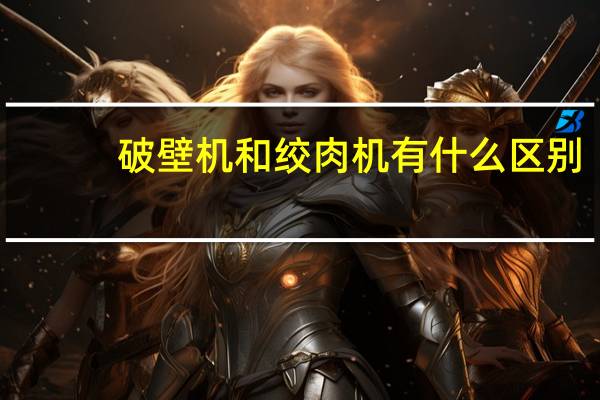 破壁机和绞肉机有什么区别