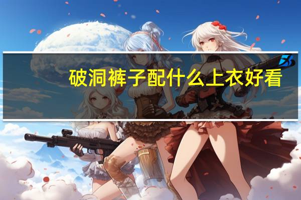 破洞裤子配什么上衣好看