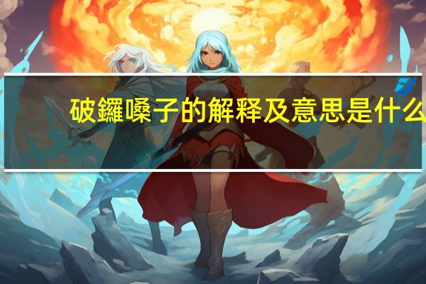 破鑼嗓子的解释及意思是什么