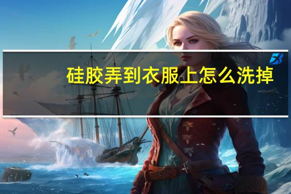 硅胶弄到衣服上怎么洗掉