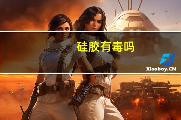 硅胶有毒吗
