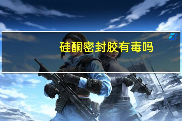 硅酮密封胶有毒吗