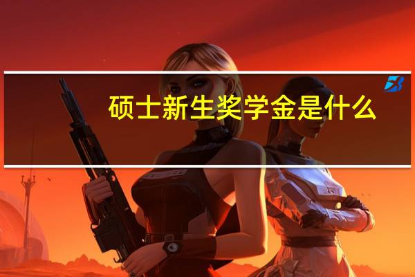 硕士新生奖学金是什么