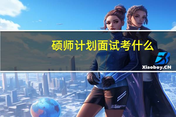 硕师计划面试考什么