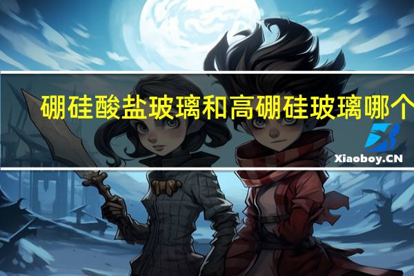 硼硅酸盐玻璃和高硼硅玻璃哪个好