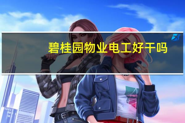碧桂园物业电工好干吗