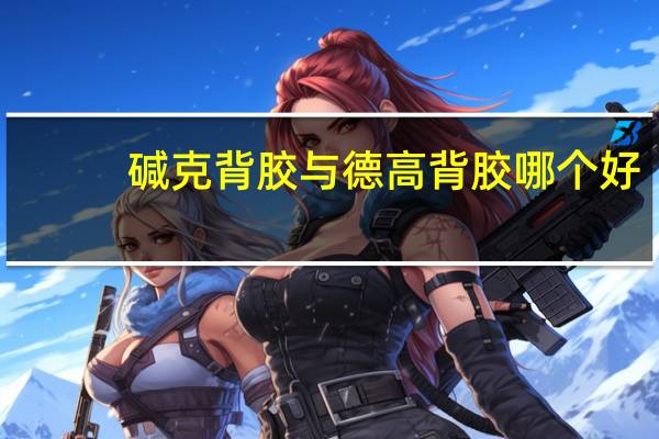 碱克背胶与德高背胶哪个好