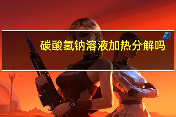 碳酸氢钠溶液加热分解吗