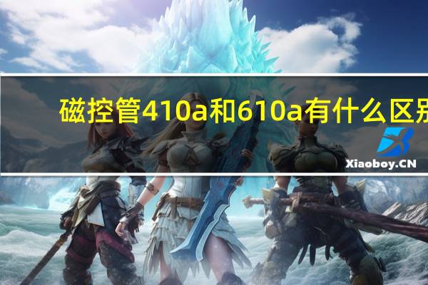 磁控管410a和610a有什么区别